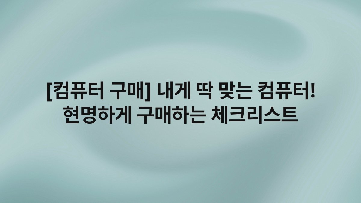 [컴퓨터 구매] 내게 딱 맞는 컴퓨터! 현명하게 구매하는 체크리스트