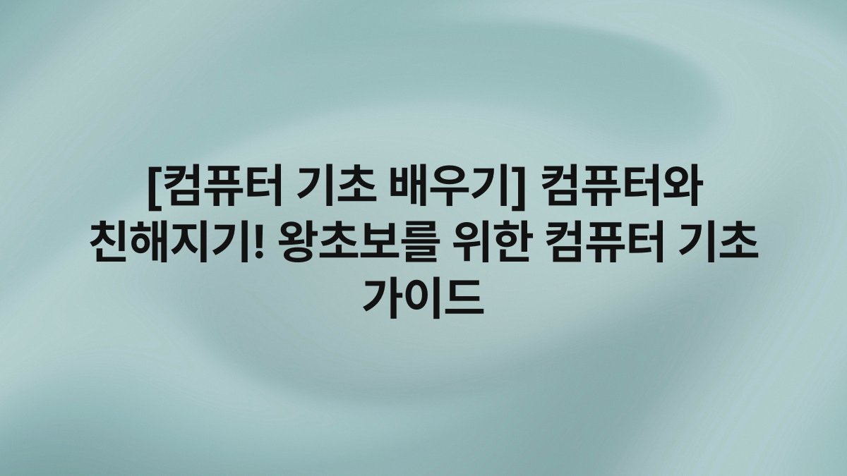 [컴퓨터 기초 배우기] 컴퓨터와 친해지기! 왕초보를 위한 컴퓨터 기초 가이드