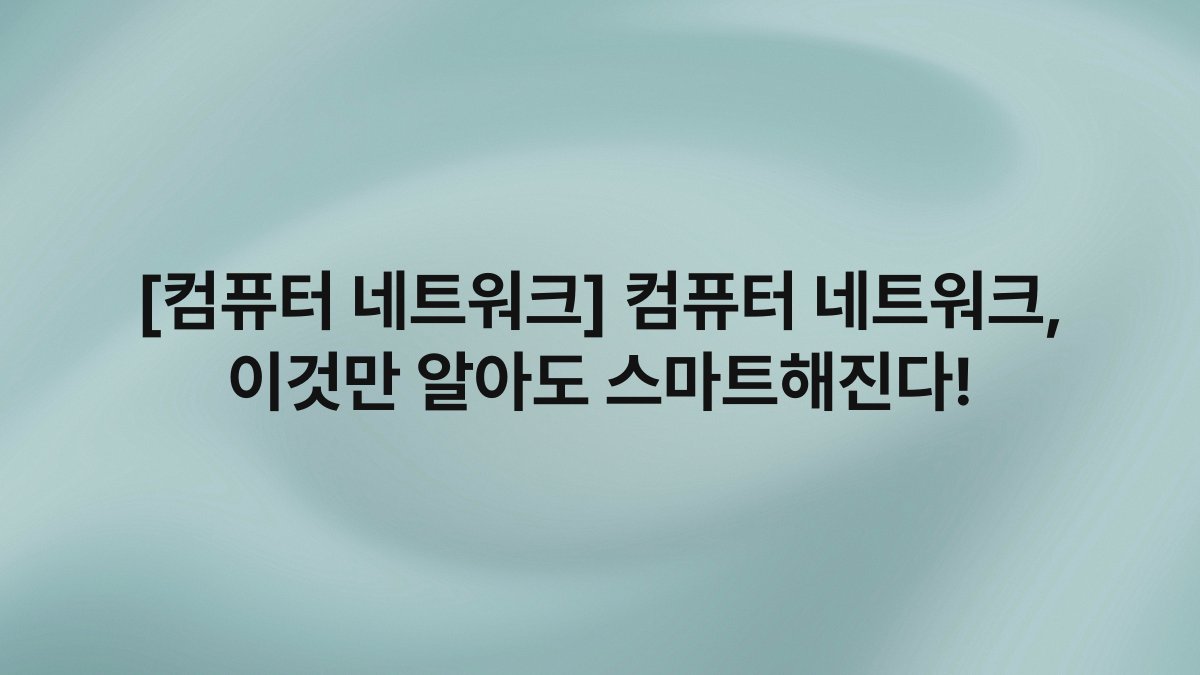 [컴퓨터 네트워크] 컴퓨터 네트워크, 이것만 알아도 스마트해진다!
