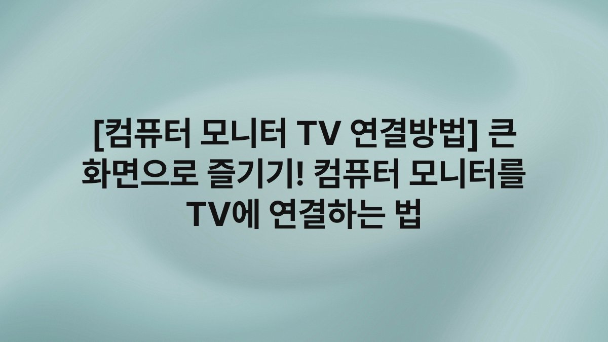 [컴퓨터 모니터 TV 연결방법] 큰 화면으로 즐기기! 컴퓨터 모니터를 TV에 연결하는 법