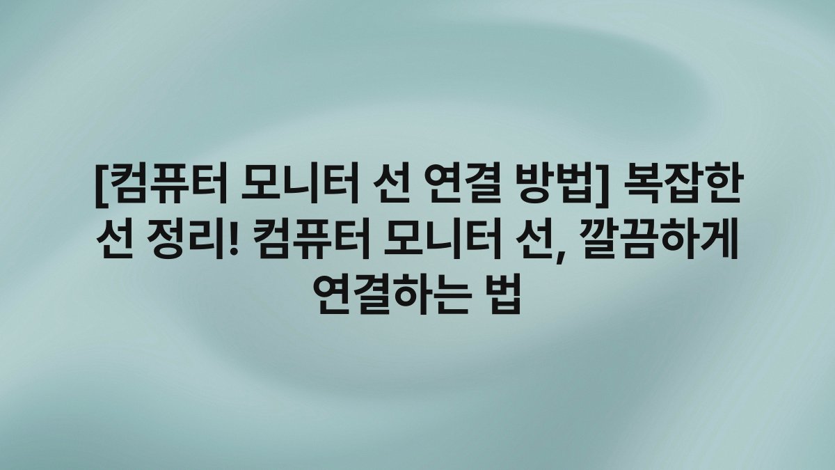 [컴퓨터 모니터 선 연결 방법] 복잡한 선 정리! 컴퓨터 모니터 선, 깔끔하게 연결하는 법