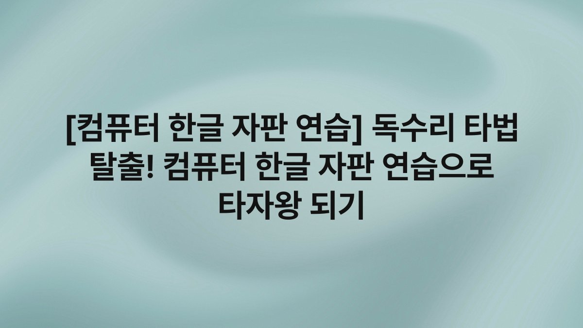 [컴퓨터 한글 자판 연습] 독수리 타법 탈출! 컴퓨터 한글 자판 연습으로 타자왕 되기