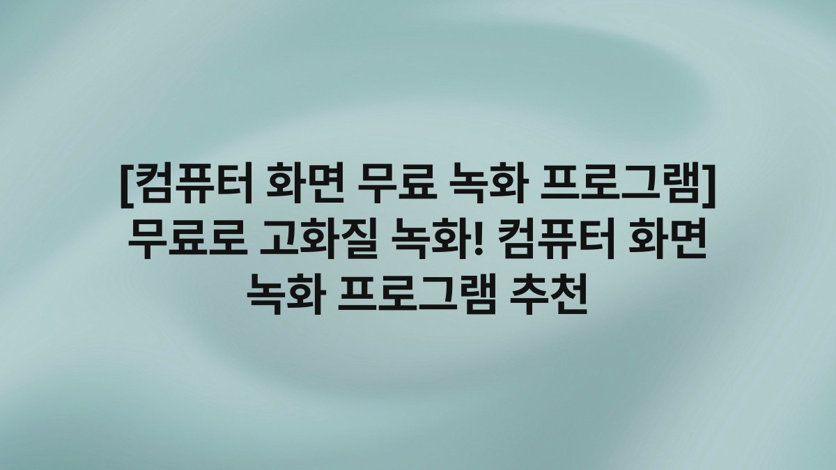 [컴퓨터 화면 무료 녹화 프로그램] 무료로 고화질 녹화! 컴퓨터 화면 녹화 프로그램 추천