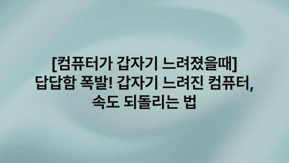 [컴퓨터가 갑자기 느려졌을때] 답답함 폭발! 갑자기 느려진 컴퓨터, 속도 되돌리는 법