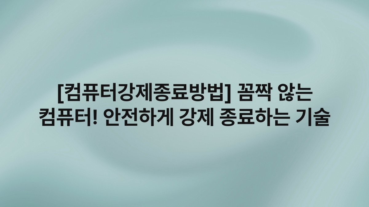 [컴퓨터강제종료방법] 꼼짝 않는 컴퓨터! 안전하게 강제 종료하는 기술