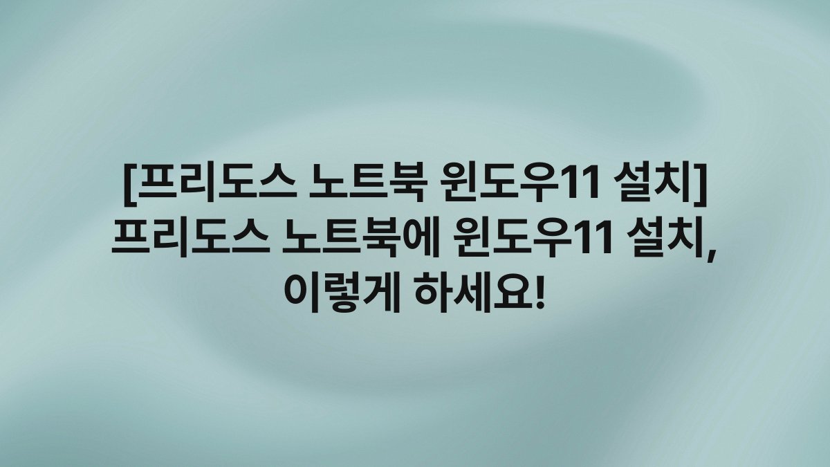 [프리도스 노트북 윈도우11 설치] 프리도스 노트북에 윈도우11 설치, 이렇게 하세요!