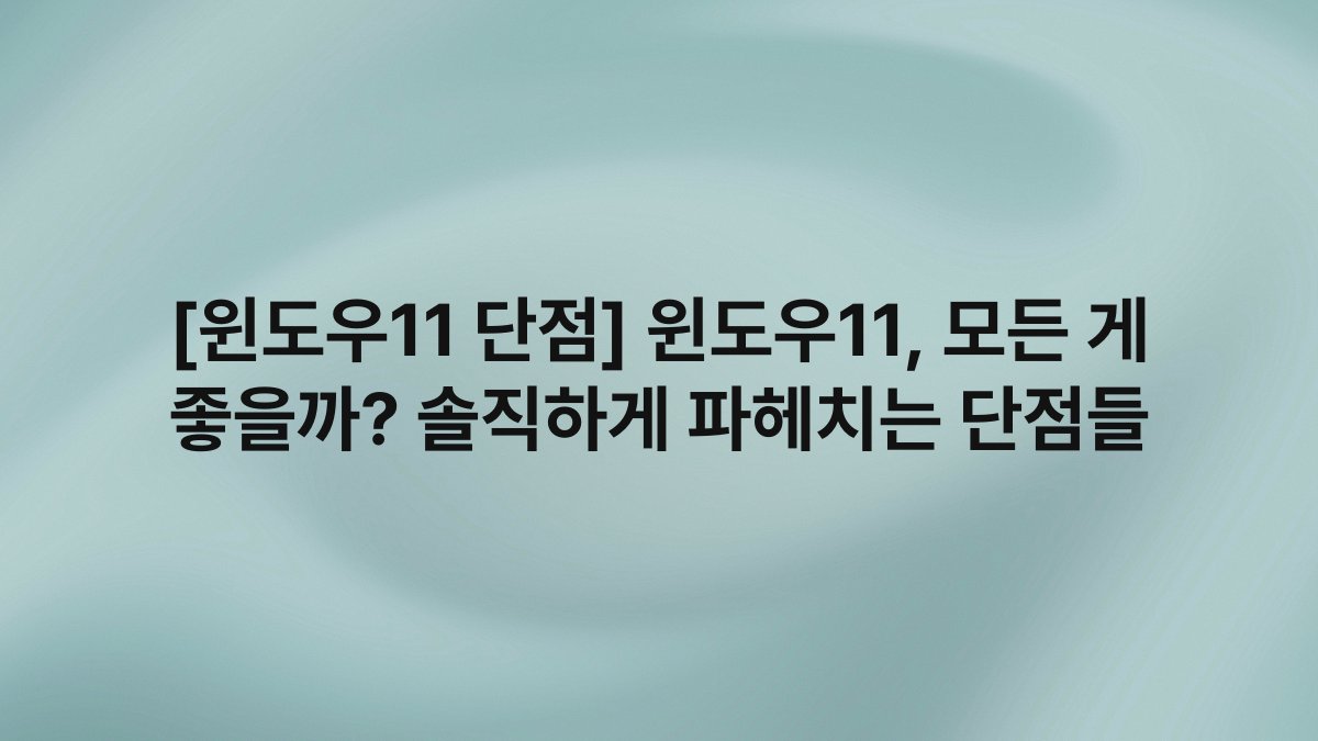 [윈도우11 단점] 윈도우11, 모든 게 좋을까? 솔직하게 파헤치는 단점들