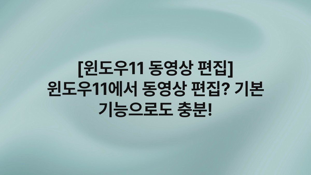 [윈도우11 동영상 편집] 윈도우11에서 동영상 편집? 기본 기능으로도 충분!