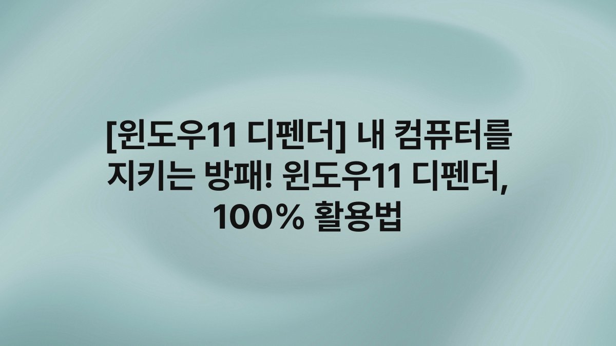 [윈도우11 디펜더] 내 컴퓨터를 지키는 방패! 윈도우11 디펜더, 100% 활용법