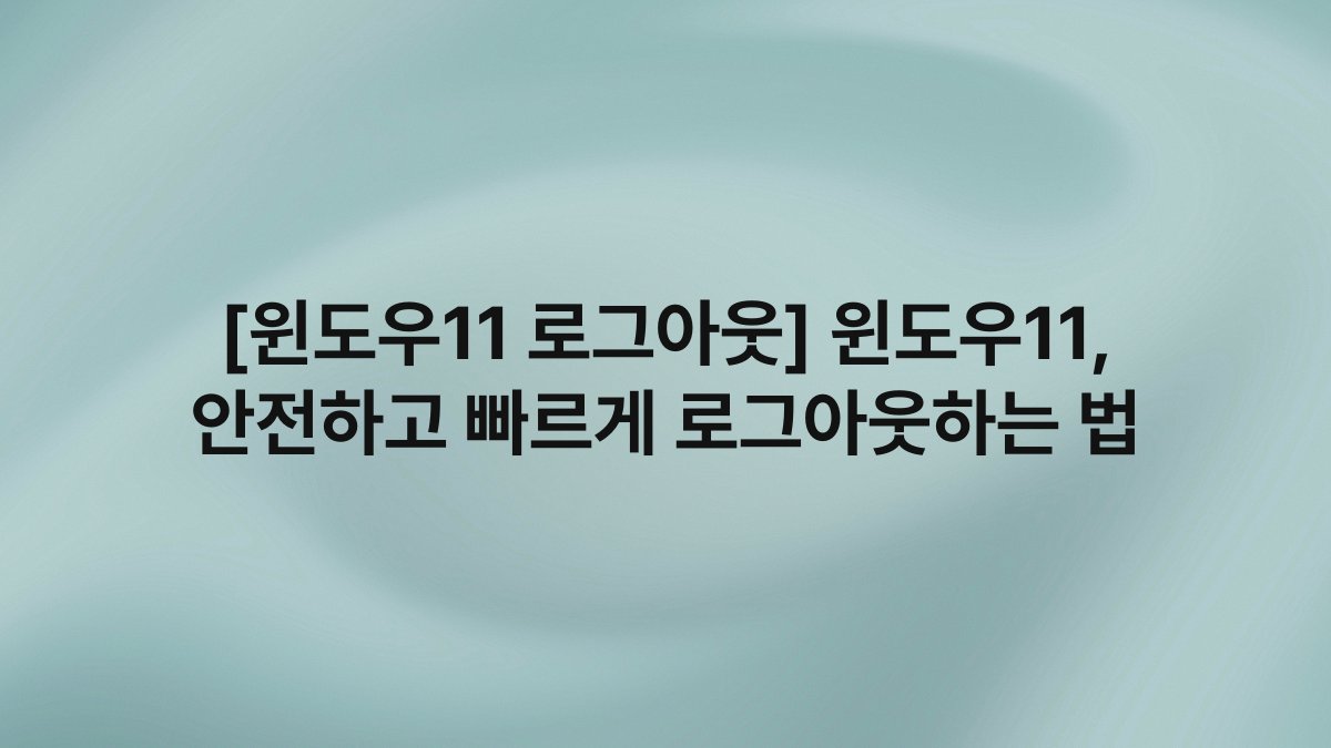 [윈도우11 로그아웃] 윈도우11, 안전하고 빠르게 로그아웃하는 법
