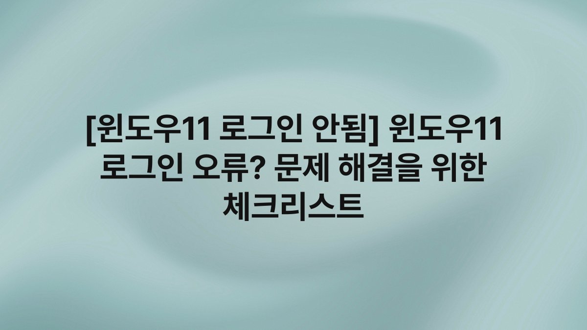 [윈도우11 로그인 안됨] 윈도우11 로그인 오류? 문제 해결을 위한 체크리스트