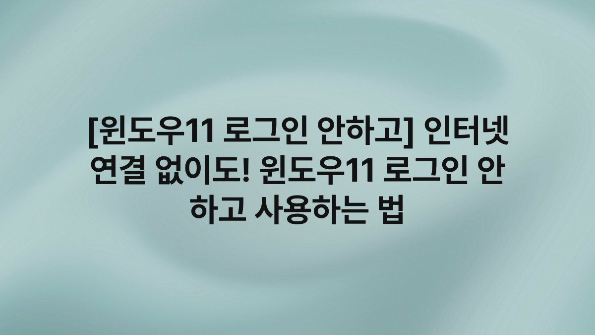 [윈도우11 로그인 안하고] 인터넷 연결 없이도! 윈도우11 로그인 안 하고 사용하는 법