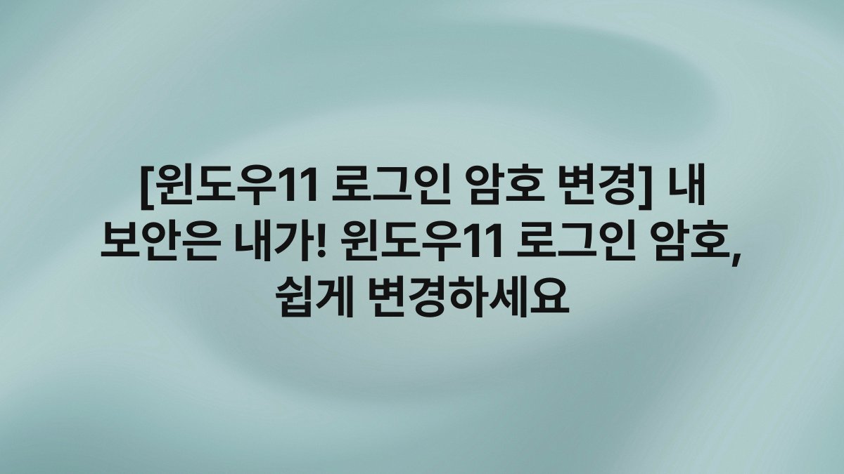 [윈도우11 로그인 암호 변경] 내 보안은 내가! 윈도우11 로그인 암호, 쉽게 변경하세요