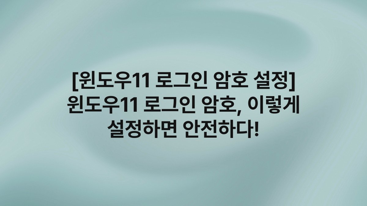 [윈도우11 로그인 암호 설정] 윈도우11 로그인 암호, 이렇게 설정하면 안전하다!