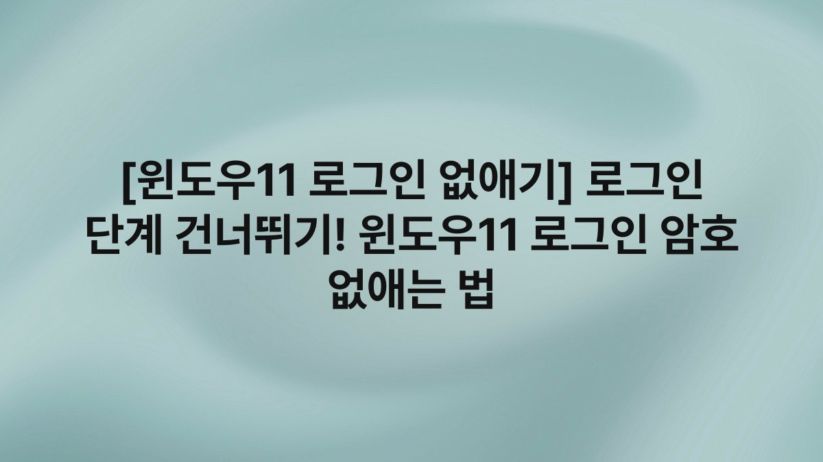 [윈도우11 로그인 없애기] 로그인 단계 건너뛰기! 윈도우11 로그인 암호 없애는 법