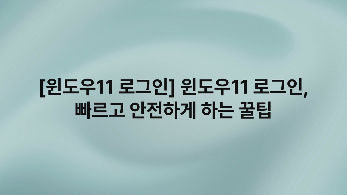 [윈도우11 로그인] 윈도우11 로그인, 빠르고 안전하게 하는 꿀팁