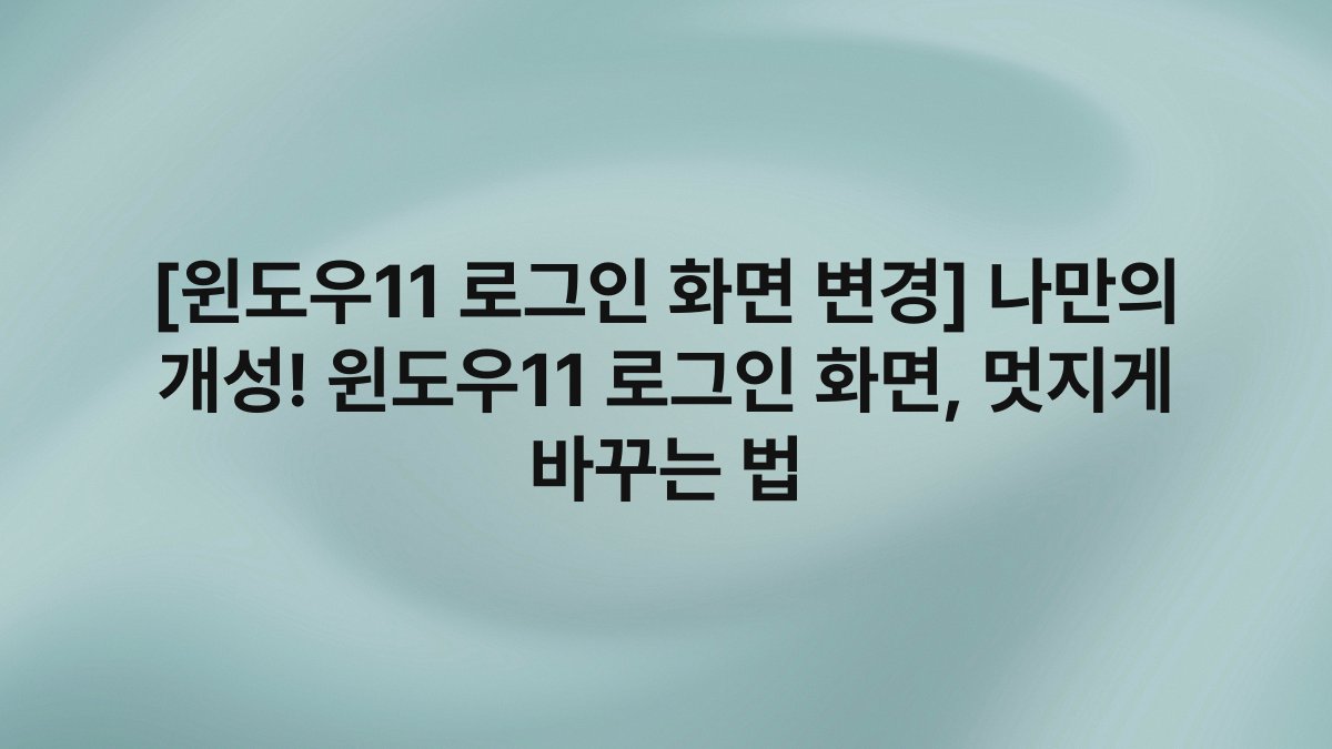 [윈도우11 로그인 화면 변경] 나만의 개성! 윈도우11 로그인 화면, 멋지게 바꾸는 법