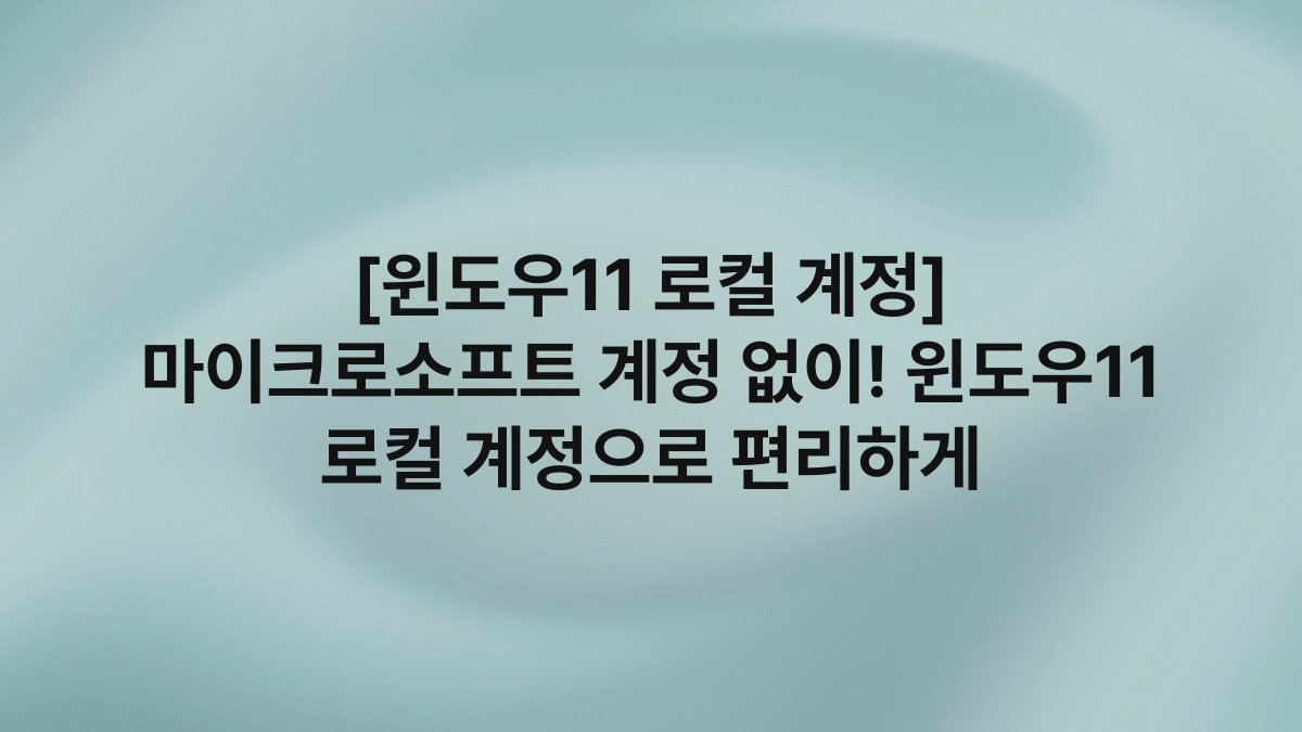 [윈도우11 로컬 계정] 마이크로소프트 계정 없이! 윈도우11 로컬 계정으로 편리하게