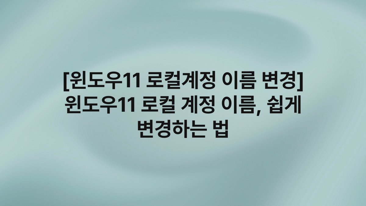 [윈도우11 로컬계정 이름 변경] 윈도우11 로컬 계정 이름, 쉽게 변경하는 법