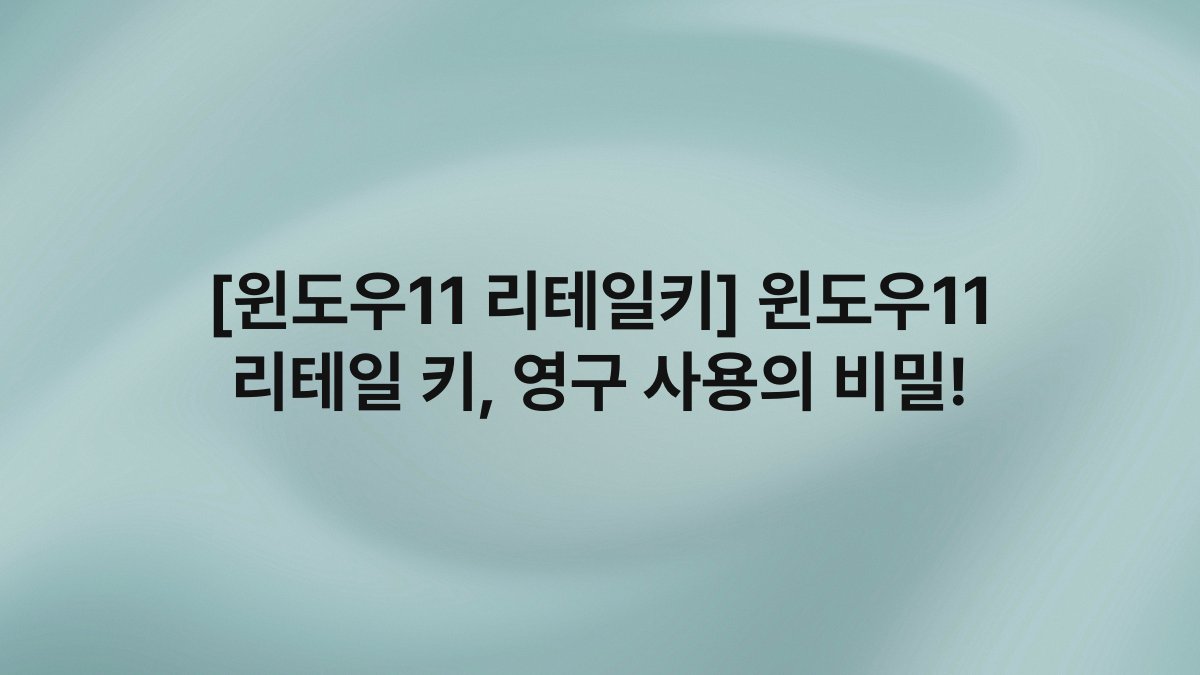 [윈도우11 리테일키] 윈도우11 리테일 키, 영구 사용의 비밀!