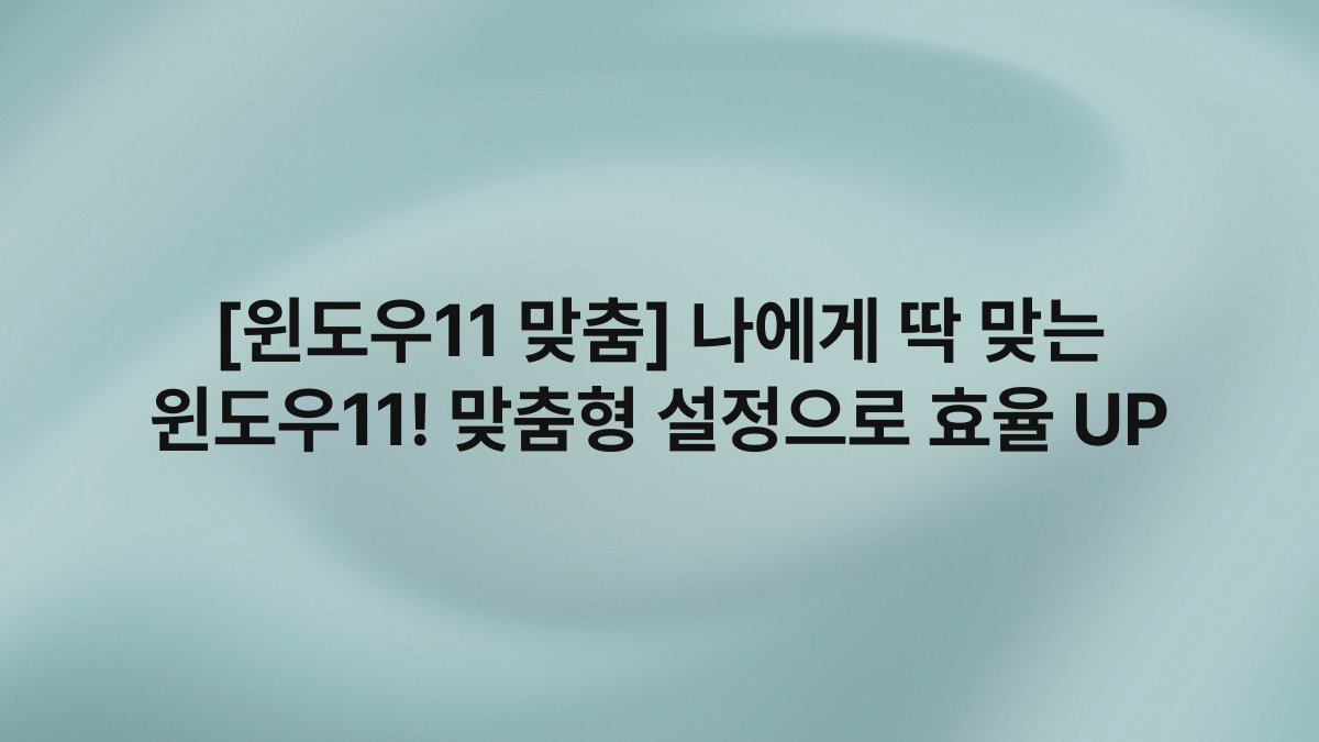 [윈도우11 맞춤] 나에게 딱 맞는 윈도우11! 맞춤형 설정으로 효율 UP