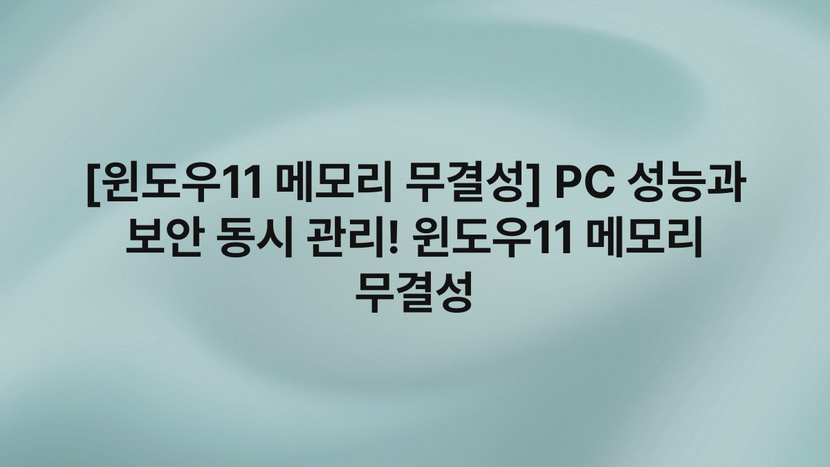 [윈도우11 메모리 무결성] PC 성능과 보안 동시 관리! 윈도우11 메모리 무결성