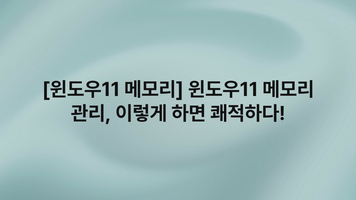 [윈도우11 메모리] 윈도우11 메모리 관리, 이렇게 하면 쾌적하다!