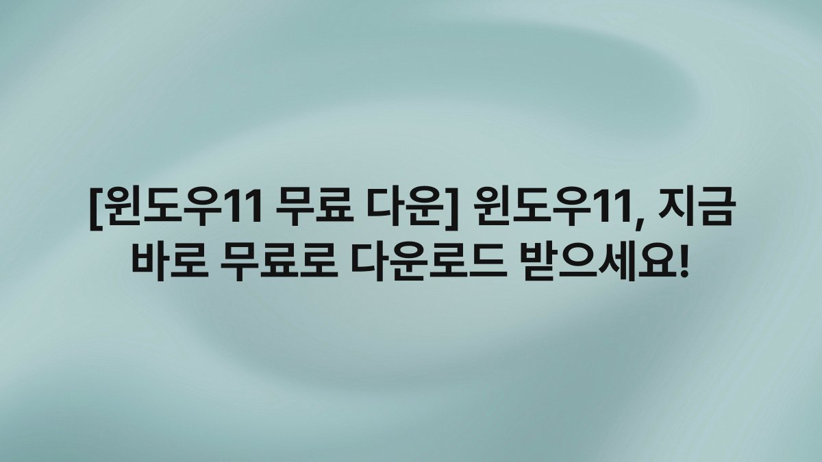 [윈도우11 무료 다운] 윈도우11, 지금 바로 무료로 다운로드 받으세요!