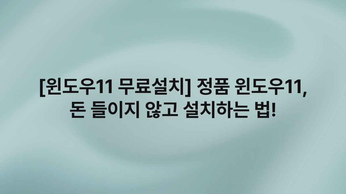 [윈도우11 무료설치] 정품 윈도우11, 돈 들이지 않고 설치하는 법!