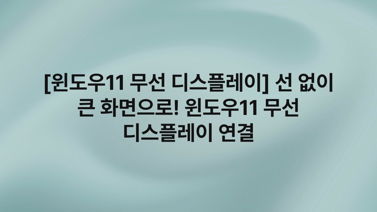 [윈도우11 무선 디스플레이] 선 없이 큰 화면으로! 윈도우11 무선 디스플레이 연결