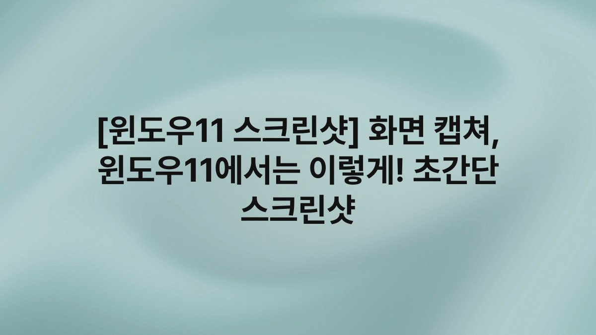 [윈도우11 스크린샷] 화면 캡쳐, 윈도우11에서는 이렇게! 초간단 스크린샷