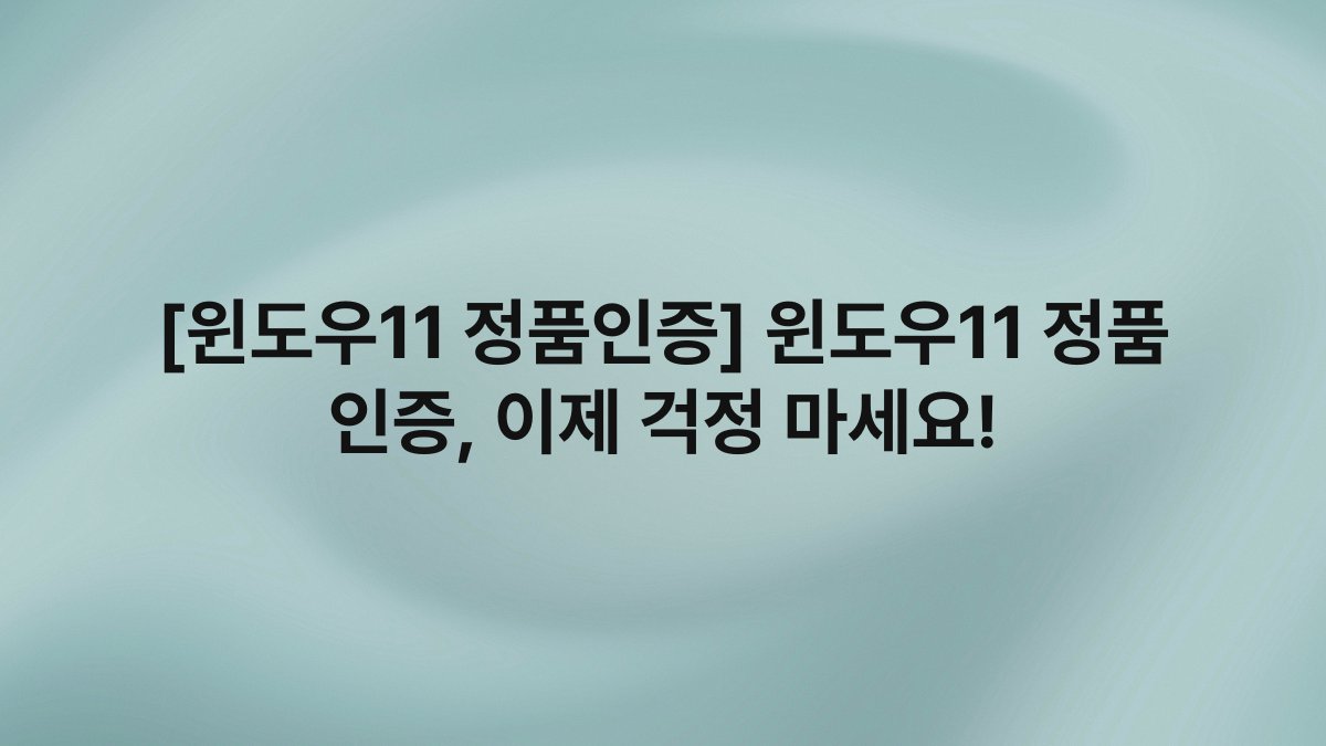 [윈도우11 정품인증] 윈도우11 정품 인증, 이제 걱정 마세요!