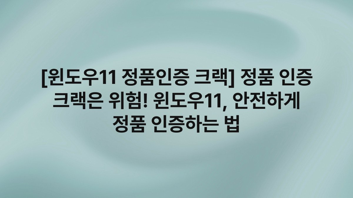 [윈도우11 정품인증 크랙] 정품 인증 크랙은 위험! 윈도우11, 안전하게 정품 인증하는 법