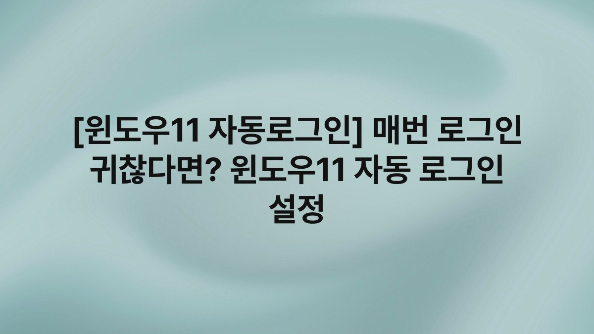 [윈도우11 자동로그인] 매번 로그인 귀찮다면? 윈도우11 자동 로그인 설정