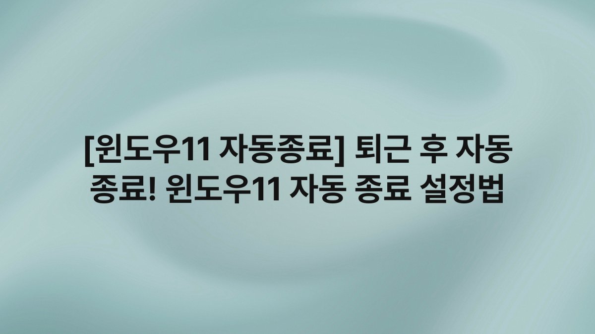 [윈도우11 자동종료] 퇴근 후 자동 종료! 윈도우11 자동 종료 설정법
