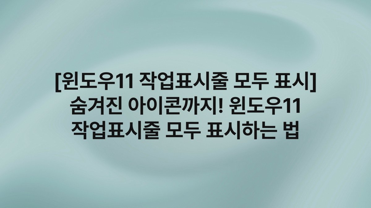[윈도우11 작업표시줄 모두 표시] 숨겨진 아이콘까지! 윈도우11 작업표시줄 모두 표시하는 법