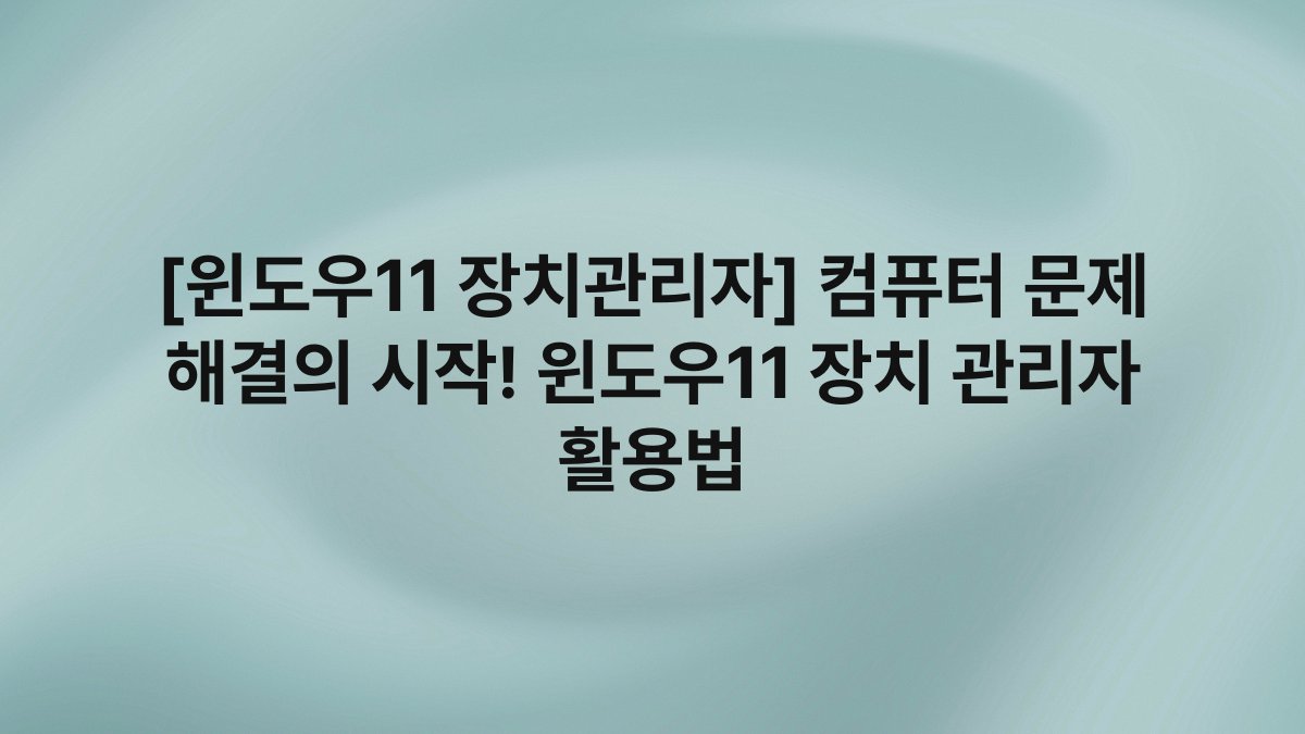 [윈도우11 장치관리자] 컴퓨터 문제 해결의 시작! 윈도우11 장치 관리자 활용법