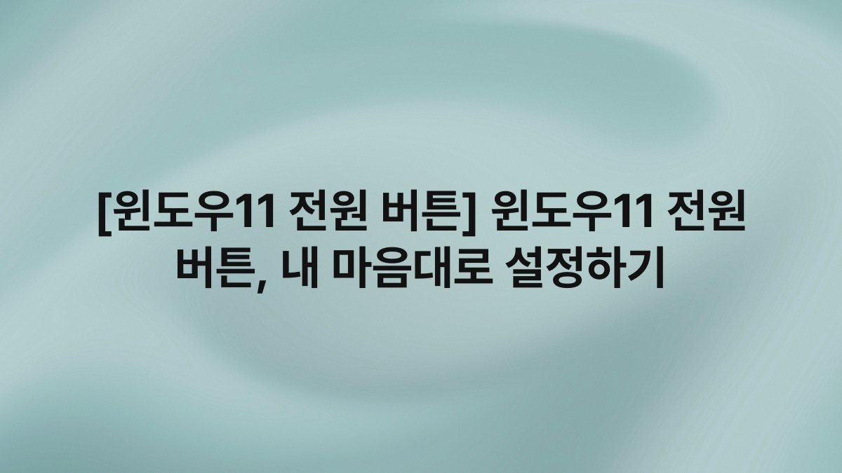 [윈도우11 전원 버튼] 윈도우11 전원 버튼, 내 마음대로 설정하기