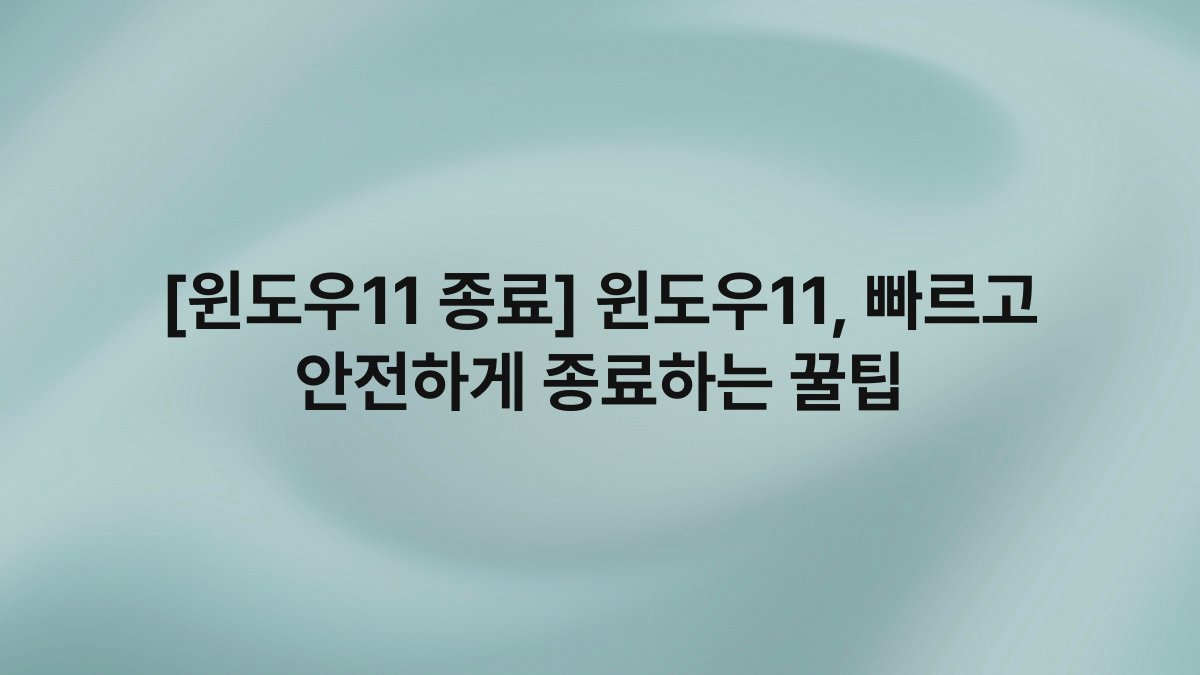[윈도우11 종료] 윈도우11, 빠르고 안전하게 종료하는 꿀팁