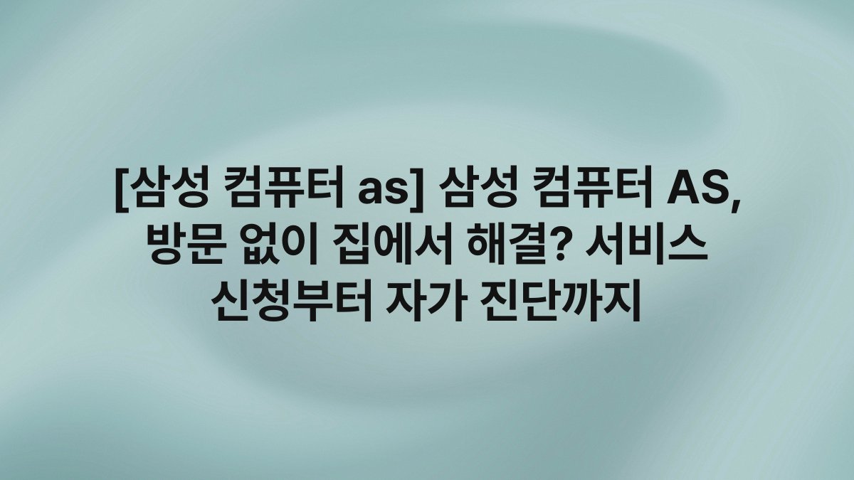 [삼성 컴퓨터 as] 삼성 컴퓨터 AS, 방문 없이 집에서 해결? 서비스 신청부터 자가 진단까지