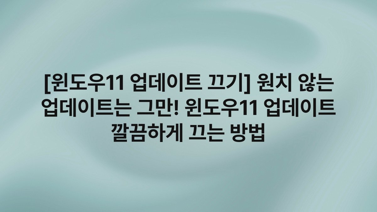 [윈도우11 업데이트 끄기] 원치 않는 업데이트는 그만! 윈도우11 업데이트 깔끔하게 끄는 방법