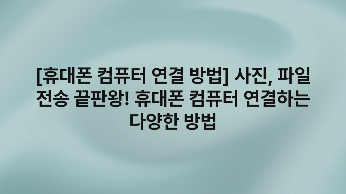 [휴대폰 컴퓨터 연결 방법] 사진, 파일 전송 끝판왕! 휴대폰 컴퓨터 연결하는 다양한 방법